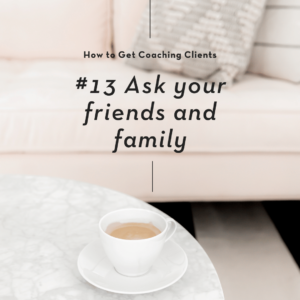 Ask your friends and family