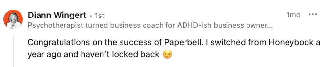 Comment from Diann Wingert: Congratulations on the success of Paperbell. I switched from Honeybook a year ago and haven't looked back.