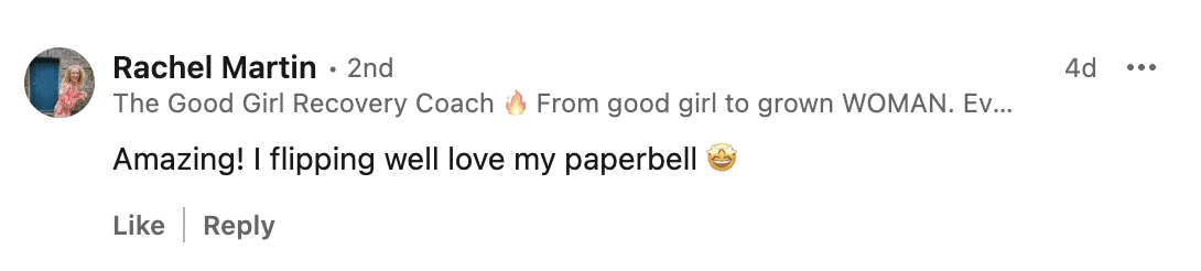 LinkedIn comment from Rachel Martin, The Good Girl Recovery Coach: Amazing! I flipping well love my paperbell