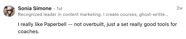 Comment from Sonia Simone: I really like Paperbell - not overbuilt, just a set of really good tools for coaches.